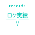 records ロケ実績